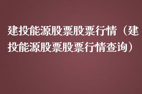 建投能源股票股票行情（建投能源股票股票行情查询）_https://www.kuaijiepai.net_新股新闻_第1张