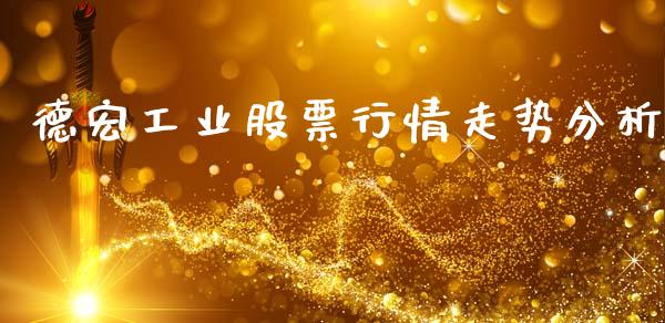 德宏工业股票行情走势分析_https://www.kuaijiepai.net_股票理论_第1张
