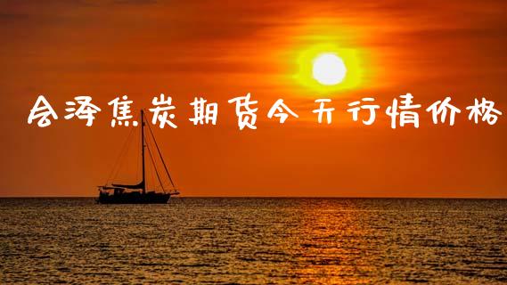 会泽焦炭期货今天行情价格_https://www.kuaijiepai.net_期货在线_第1张