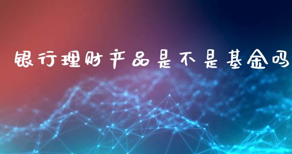 银行理财产品是不是基金吗_https://www.kuaijiepai.net_投资理财_第1张