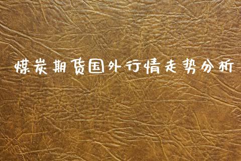 煤炭期货国外行情走势分析_https://www.kuaijiepai.net_期货资讯_第1张