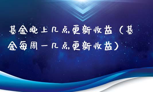 基金晚上几点更新收益（基金每周一几点更新收益）_https://www.kuaijiepai.net_投资理财_第1张