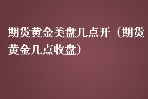 期货黄金美盘几点开（期货黄金几点收盘）_https://www.kuaijiepai.net_期货资讯_第1张