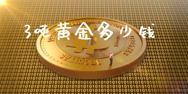 3吨黄金多少钱_https://www.kuaijiepai.net_国际股建_第1张