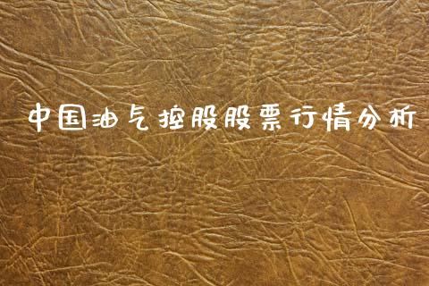 中国油气控股股票行情分析_https://www.kuaijiepai.net_新股新闻_第1张