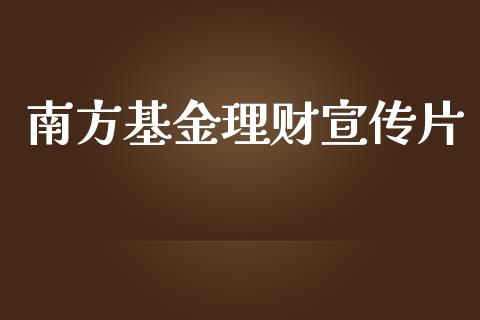 南方基金理财宣传片_https://www.kuaijiepai.net_期货理财_第1张