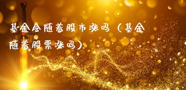 基金会随着股市涨吗（基金随着股票涨吗）_https://www.kuaijiepai.net_期货理财_第1张