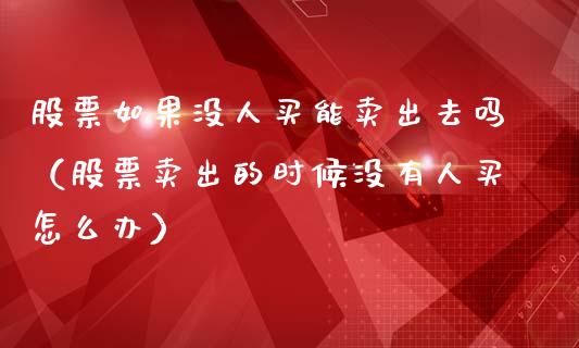 股票如果没人买能卖出去吗（股票卖出的时候没有人买怎么办）_https://www.kuaijiepai.net_股票理论_第1张
