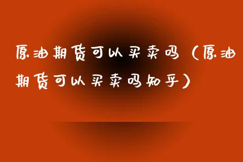 原油期货可以买卖吗（原油期货可以买卖吗知乎）_https://www.kuaijiepai.net_期货资讯_第1张