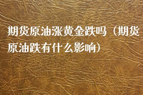 期货原油涨黄金跌吗（期货原油跌有什么影响）_https://www.kuaijiepai.net_期货资讯_第1张