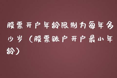 股票开户年龄限制为每年多少岁（股票账户开户最小年龄）_https://www.kuaijiepai.net_新股新闻_第1张