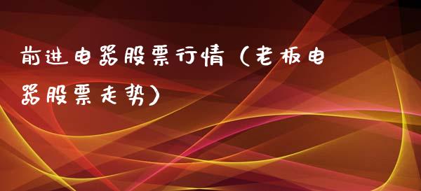 前进电器股票行情（老板电器股票走势）_https://www.kuaijiepai.net_股票理论_第1张