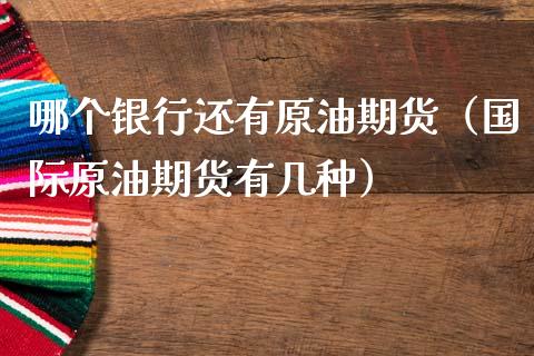 哪个银行还有原油期货（国际原油期货有几种）_https://www.kuaijiepai.net_国际期货_第1张