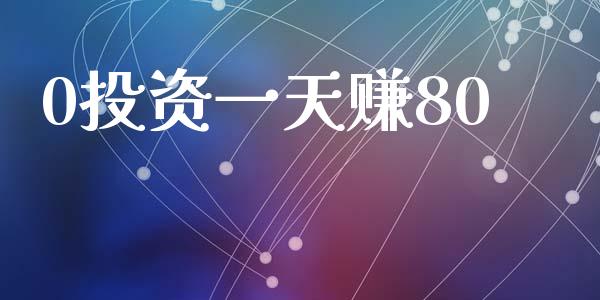 0投资一天赚80_https://www.kuaijiepai.net_期货资讯_第1张