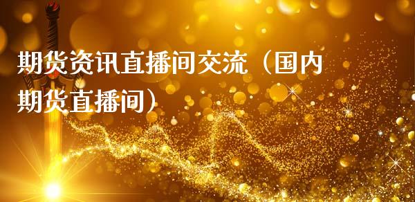 期货资讯直播间交流（国内期货直播间）_https://www.kuaijiepai.net_期货在线_第1张