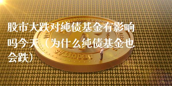股市大跌对纯债基金有影响吗今天（为什么纯债基金也会跌）_https://www.kuaijiepai.net_期货理财_第1张