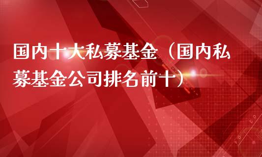 国内十大私募基金（国内私募基金公司排名前十）_https://www.kuaijiepai.net_投资理财_第1张