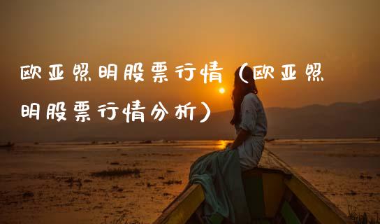 欧亚照明股票行情（欧亚照明股票行情分析）_https://www.kuaijiepai.net_新股新闻_第1张