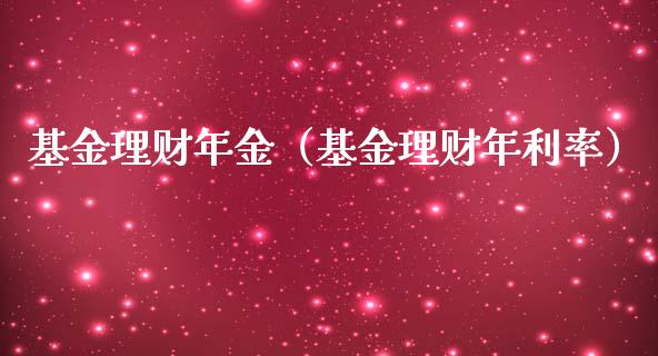 基金理财年金（基金理财年利率）_https://www.kuaijiepai.net_投资理财_第1张