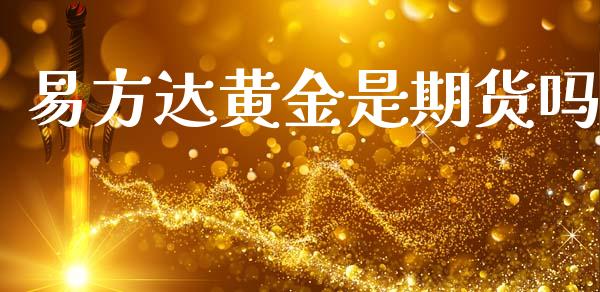 易方达黄金是期货吗_https://www.kuaijiepai.net_期货资讯_第1张