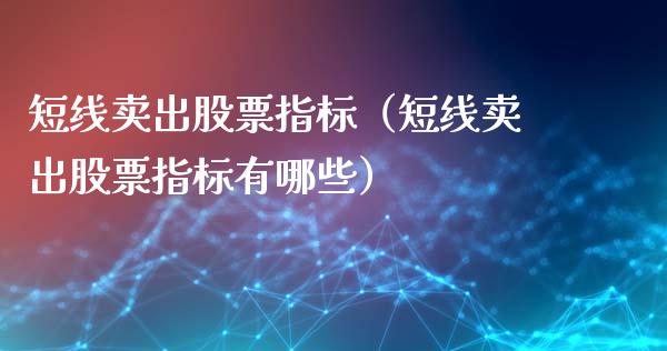 短线卖出股票指标（短线卖出股票指标有哪些）_https://www.kuaijiepai.net_新股新闻_第1张