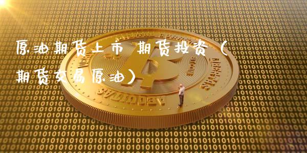 原油期货上市 期货投资（期货交易原油）_https://www.kuaijiepai.net_国际期货_第1张