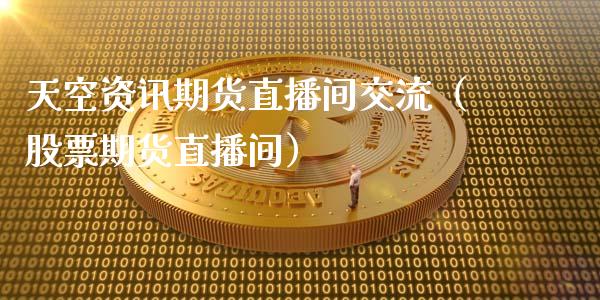天空资讯期货直播间交流（股票期货直播间）_https://www.kuaijiepai.net_期货在线_第1张