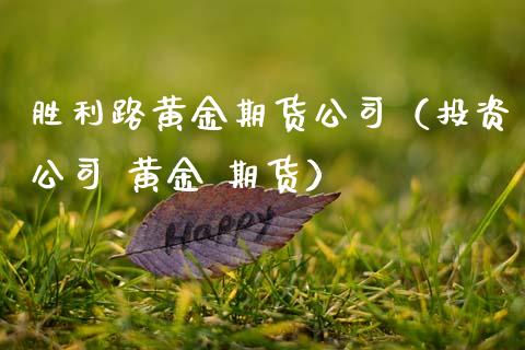 胜利路黄金期货公司（投资公司 黄金 期货）_https://www.kuaijiepai.net_期货资讯_第1张