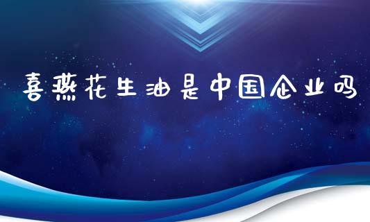喜燕花生油是中国企业吗_https://www.kuaijiepai.net_国际期货_第1张