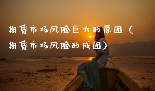 期货市场风险巨大的原因（期货市场风险的成因）_https://www.kuaijiepai.net_投资理财_第1张