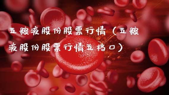 五粮液股份股票行情（五粮液股份股票行情五档口）_https://www.kuaijiepai.net_新股新闻_第1张
