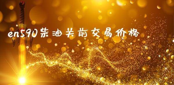 en590柴油关前交易价格_https://www.kuaijiepai.net_期货在线_第1张