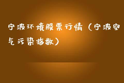宁波环境股票行情（宁波空气污染指数）_https://www.kuaijiepai.net_新股新闻_第1张