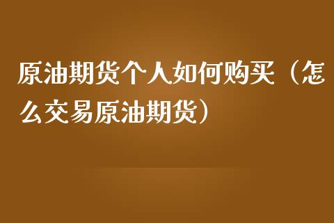 原油期货个人如何购买（怎么交易原油期货）_https://www.kuaijiepai.net_国际期货_第1张
