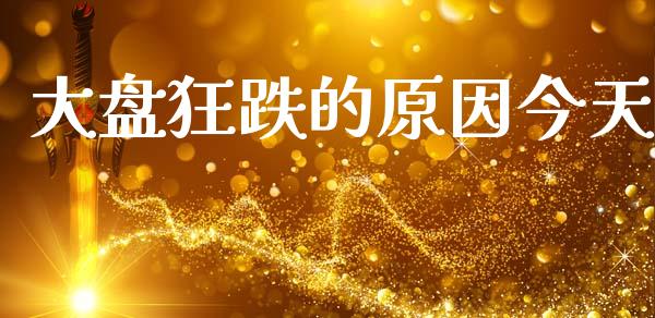 大盘狂跌的原因今天_https://www.kuaijiepai.net_国际期货_第1张