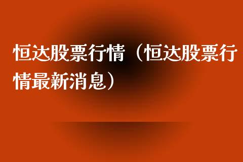 恒达股票行情（恒达股票行情最新消息）_https://www.kuaijiepai.net_国际股建_第1张