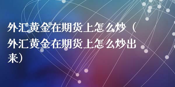外汇黄金在期货上怎么炒（外汇黄金在期货上怎么炒出来）_https://www.kuaijiepai.net_期货资讯_第1张