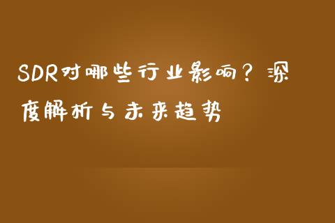 SDR对哪些行业影响？深度解析与未来趋势_https://www.kuaijiepai.net_期货在线_第1张