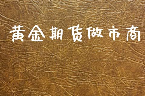 黄金期货做市商_https://www.kuaijiepai.net_期货资讯_第1张