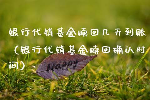 银行代销基金赎回几天到账（银行代销基金赎回确认时间）_https://www.kuaijiepai.net_投资理财_第1张