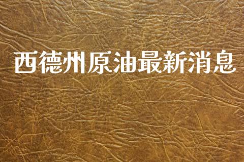 西德州原油最新消息_https://www.kuaijiepai.net_期货在线_第1张