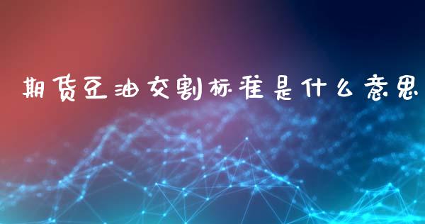 期货豆油交割标准是什么意思_https://www.kuaijiepai.net_新股新闻_第1张