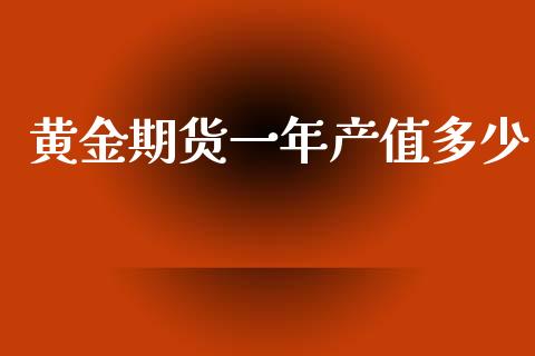 黄金期货一年产值多少_https://www.kuaijiepai.net_期货资讯_第1张