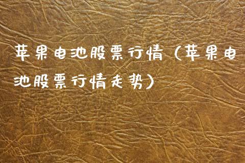 苹果电池股票行情（苹果电池股票行情走势）_https://www.kuaijiepai.net_新股新闻_第1张