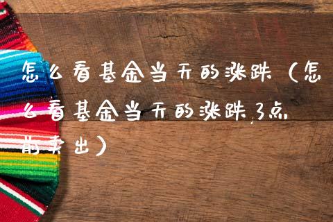 怎么看基金当天的涨跌（怎么看基金当天的涨跌,3点前卖出）_https://www.kuaijiepai.net_投资理财_第1张