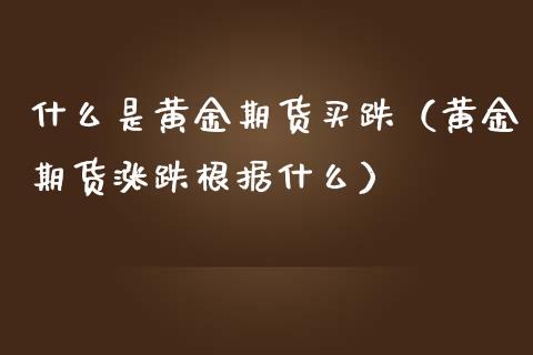 什么是黄金期货买跌（黄金期货涨跌根据什么）_https://www.kuaijiepai.net_期货资讯_第1张