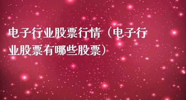 电子行业股票行情（电子行业股票有哪些股票）_https://www.kuaijiepai.net_国际股建_第1张