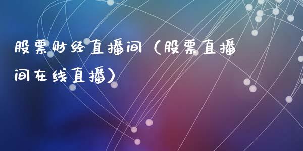 股票财经直播间（股票直播间在线直播）_https://www.kuaijiepai.net_股票理论_第1张