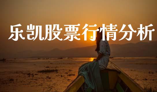 乐凯股票行情分析_https://www.kuaijiepai.net_股票理论_第1张