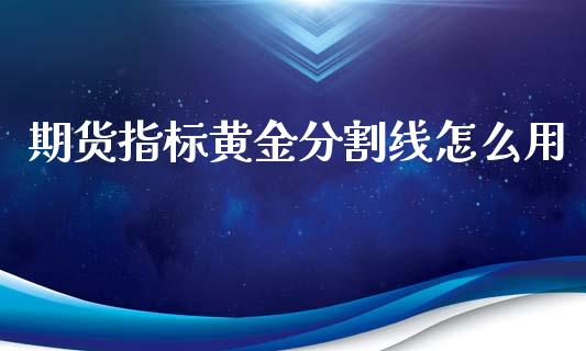 期货指标黄金分割线怎么用_https://www.kuaijiepai.net_国际期货_第1张